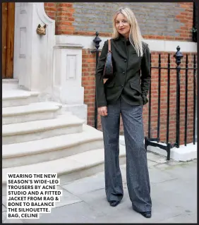  ?? ?? WEARING THE NEW SEASON’S WIDE-LEG TROUSERS BY ACNE STUDIO AND A FITTED JACKET FROM RAG & BONE TO BALANCE THE SILHOUETTE. BAG, CELINE