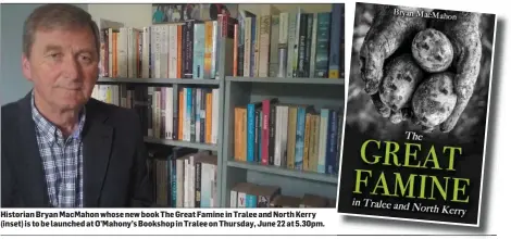  ??  ?? Historian Bryan MacMahon whose new book The Great Famine in Tralee and North Kerry (inset) is to be launched at O’Mahony’s Bookshop in Tralee on Thursday, June 22 at 5.30pm.