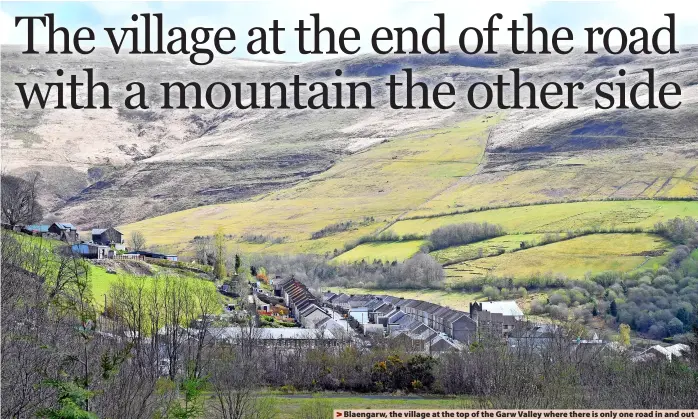  ?? ?? > Blaengarw, the village at the top of the Garw Valley where there is only one road in and out