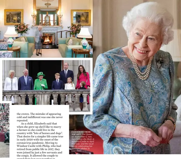  ?? ?? CLOCKWISE FROM TOP LEFT The Queen on September 6, two days before she died; at Windsor Castle in April this year; and the royal family celebratin­g her platinum jubilee in
June 2022.