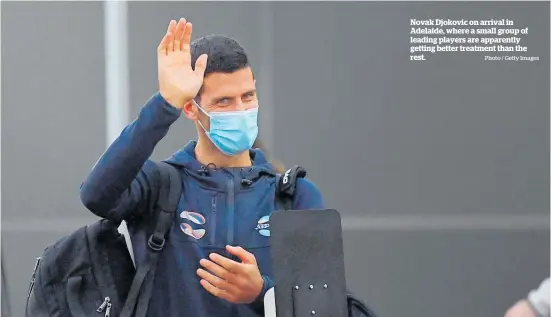  ?? Photo / Getty Images ?? Novak Djokovic on arrival in Adelaide, where a small group of leading players are apparently getting better treatment than the rest.