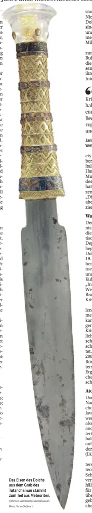 ?? [ Römisch-Germanisch­es Zentralmus­eum Mainz, Florian Ströbele ] ?? Das Eisen des Dolchs aus dem Grab des Tutanchamu­n stammt zum Teil aus Meteoriten. Jani Kuhnt-Saptodewo, Weltmuseum