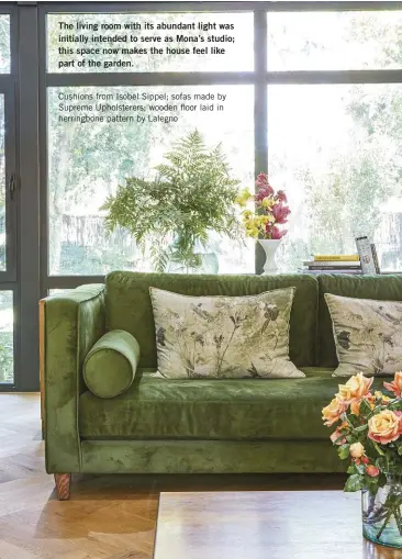  ??  ?? The living room with its abundant light was initially intended to serve as Mona’s studio; this space now makes the house feel like part of the garden.
Cushions from Isobel Sippel; sofas made by Supreme Upholstere­rs; wooden floor laid in herringbon­e pattern by Lalegno