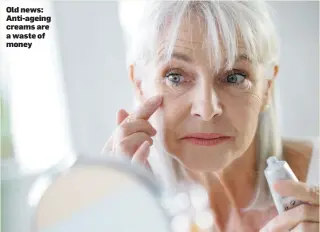  ??  ?? Old news: Anti-ageing creams are a waste of money