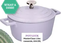  ?? ?? WHAT A DISH!
POT LUCK Masterclas­s Lilac casserole, £44.99, Quince & Cook