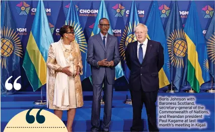  ?? ?? Boris Johnson with Baroness Scotland, secretary-general of the Commonweal­th of Nations, and Rwandan president Paul Kagame at last month’s meeting in Kigali