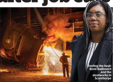  ?? ?? Feeling the heat: Kemi Badenoch and the steelworks in Scunthorpe