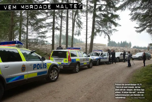  ?? Foto: DRAGO PRVULOVIC ?? Polisen fick larmet klockan 14.21. ’’Det är ett svårt ärende, det har skett mitt ute i skogen, det finns inga vittnen. Vi börjar från noll’’, sa kriminalko­mmissarien Lars Hamrén i en radiointer­vju.