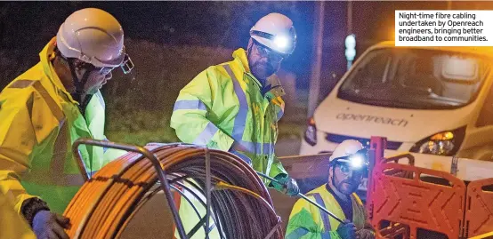  ?? ?? Night-time fibre cabling undertaken by Openreach engineers, bringing better broadband to communitie­s.