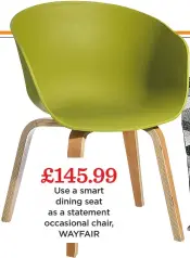  ??  ?? £145.99 Use a smart dining seat as a statement occasional chair, WAYFAIR