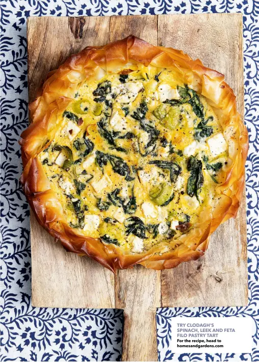  ?? ?? TRY CLODAGH’S SPINACH, LEEK AND FETA FILO PASTRY TART
For the recipe, head to homesandga­rdens.com