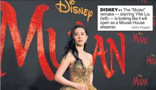  ?? Getty Images ?? DISNEY+: The “Mulan” remake — starring Yifei Liu (left) — is looking like it will open as a Mouse House streamer.