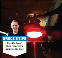  ?? ?? Give the brake fluid reservoirs a quick once over BRUCE’S TIPS