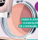  ??  ?? FARDS À JOUES CLEAN GLOW DE COVERGIRL 10 $