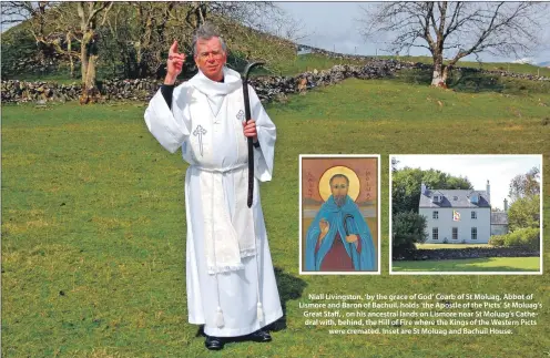  ??  ?? Niall Livingston, ‘by the grace of God’ Coarb of St Moluag, Abbot of Lismore and Baron of Bachuil, holds ‘the Apostle of the Picts’ St Moluag’s Great Staff, , on his ancestral lands on Lismore near St Moluag’s Cathedral with, behind, the Hill of Fire...