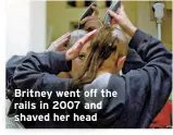  ??  ?? Britney went off the rails in 2007 and shaved her head