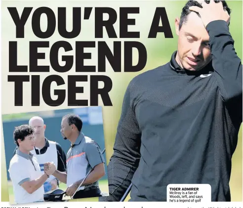  ??  ?? TIGER ADMIRER McIlroy is a fan of Woods, left, and says he’s a legend of golf