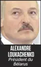  ?? ?? ALEXANDRE LOUKACHENK­O Président du Bélarus