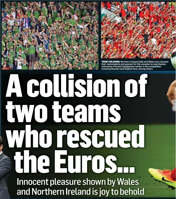  ??  ?? TRUE COLOURS: Northern Ireland (left) and Wales fans showed their cameraderi­e and passion for the occasion to overshadow memories of brutal hooliganis­m earlier in the competitio­n involving Russian and English fans, among others