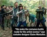  ??  ?? “We make the costumes battle ready for the action scenes,” says costume designer Elaine Montalvo.
