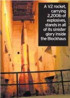  ??  ?? A V2 rocket, carrying 2,200lb of explosives, stands in all of its sinister glory inside the Blockhaus