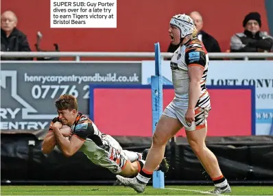  ?? ?? SUPER SUB: Guy Porter dives over for a late try to earn Tigers victory at Bristol Bears