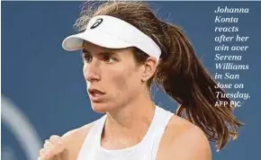  ?? AFP PIC ?? Johanna Konta reacts after her win over Serena Williams in San Jose on Tuesday.