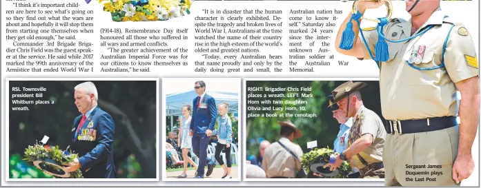  ?? RSL Townsville president Bill Whitburn places a wreath. RIGHT: Brigadier Chris Field places a wreath. LEFT: Mark Horn with twin daughters Olivia and Lucy Horn, 10, place a book at the cenotaph. Sergeant James Duquemin plays the Last Post ??