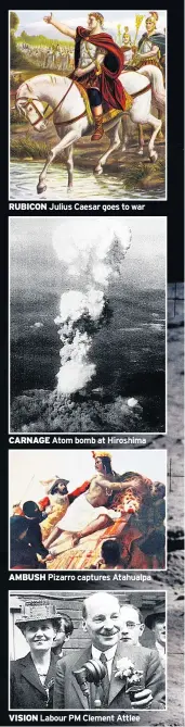 ??  ?? VISION Labour PM Clement Attlee AMBUSH Pizarro captures Atahualpa CARNAGE Atom bomb at Hiroshima RUBICON Julius Caesar goes to war