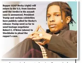  ??  ?? Rapper A$AP Rocky (right) will return to the U.S. from Sweden until the verdict in his assault case is announced. President Trump and various celebritie­s have publicly called for Rocky’s release; Trump went so far to send hostage negotiator Robert C. O’Brien (above) to Stockholm to plead the rapper’s case.