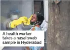  ??  ?? A health worker takes a nasal swab sample in Hyderabad
