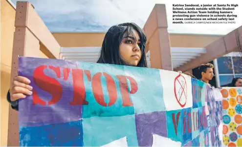  ?? GARIELA CAMPOS/NEW MEXICAN FILE PHOTO ?? Katrina Sandoval, a junior at Santa Fe High School, stands outside with the Student e lness Action Team holding banners esting gun violence in schools during ews conference on school safety last month
