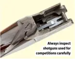  ?? ?? Always inspect shotguns used for competitio­ns carefully