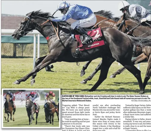  ?? PICTURES: STEVEN CARGILL/PA. ?? CATCH ME IF YOU CAN: Mohaather and Jim Crowley pull clear in style to win The Qatar Sussex Stakes on day two of the Goodwood Festival while, inset, Steel Bull and Colin Keane hold off numerous pursuers to win The Markel Insurance Molecomb Stakes.