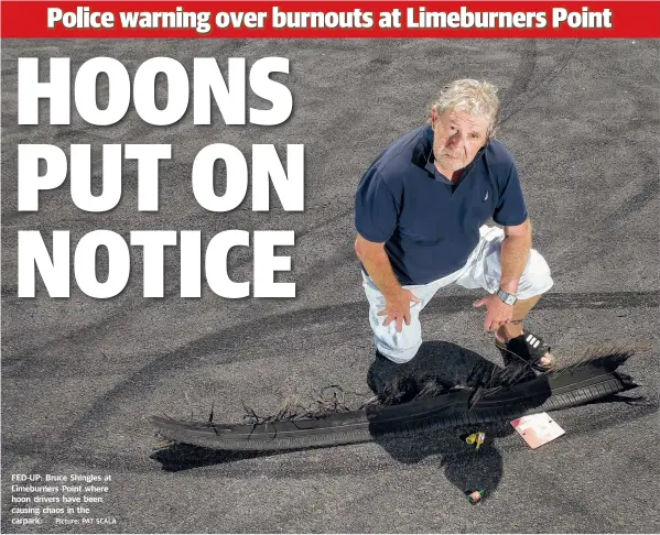  ?? Picture: PAT SCALA ?? FED-UP: Bruce Shingles at Limeburner­s Point where hoon drivers have been causing chaos in the carpark.