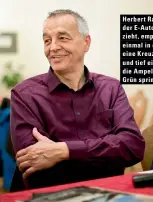  ??  ?? Herbert Rainer: „Jedem, der E-Autos in Zweifel zieht, empfehle ich, sich einmal in der Stadt an eine Kreuzung zu stellen und tief einzuatmen, wenn die Ampel von Rot auf Grün springt.“