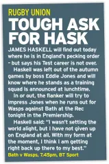  ??  ?? JAMES HASKELL will find out today where he is in England’s pecking order – but says his Test career is not over.
Haskell was left out of the autumn games by boss Eddie Jones and will know where he stands as a training squad is announced at...