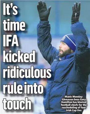  ??  ?? Manic Monday: Glenavon boss Gary Hamilton has blasted football chiefs for the rescheduli­ng of fourIrish Cup ties