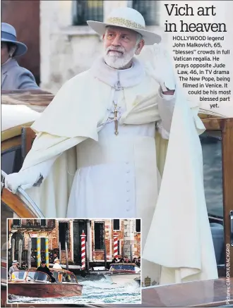  ??  ?? Vich art in heaven HOLLYWOOD legend John Malkovich, 65, “blesses” crowds in full Vatican regalia. He prays opposite Jude Law, 46, in TV drama The New Pope, being filmed in Venice. It could be his most blessed partyet.