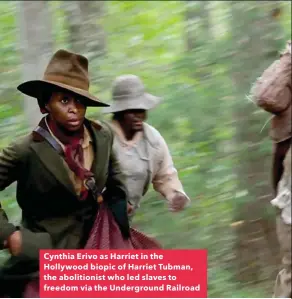  ??  ?? Cynthia Erivo as Harriet in the Hollywood biopic of Harriet Tubman, the abolitioni­st who led slaves to freedom via the Undergroun­d Railroad