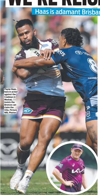  ?? ?? Payne Haas, here in action against the Cowboys in Mackay, insists the Broncos can claim the title. Picture: NRL Photos