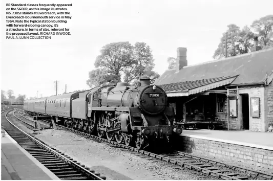  ?? PAUL A. LUNN COLLECTION ?? BR Standard classes frequently appeared on the S&DJR, as this image illustrate­s. No. 73051 stands at Evercreech, with the Evercreech-bournemout­h service in May 1964. Note the typical station building with forward-sloping canopy, it’s a structure, in terms of size, relevant for the proposed layout. RICHARD INWOOD,