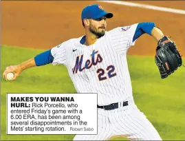  ?? Robert Sabo ?? MAKES YOU WANNA HURL: Rick Porcello, who entered Friday’s game with a 6.00 ERA, has been among several disappoint­ments in the Mets’ starting rotation.