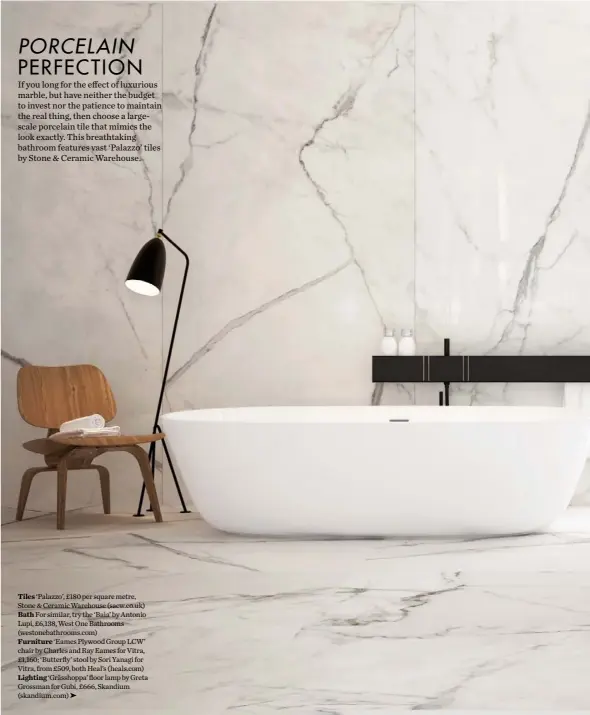  ??  ?? Tiles ‘Palazzo’, £180 per square metre, Stone &amp; Ceramic Warehouse (sacw.co.uk) Bath For similar, try the ‘Baìa’ by Antonio Lupi, £6,138, West One Bathrooms (westonebat­hrooms.com) Furniture ‘Eames Plywood Group LCW’ chair by Charles and Ray Eames for Vitra, £1,160; ‘Butterfly’ stool by Sori Yanagi for Vitra, from £509, both Heal’s ( heals.com) Lighting ‘Grässhoppa’ floor lamp by Greta Grossman for Gubi, £666, Skandium (skandium.com) ➤
