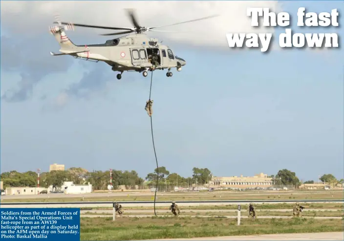  ?? Photo: Baskal Mallia ?? Soldiers from the Armed Forces of Malta’s Special Operations Unit fast-rope from an AW139 helicopter as part of a display held on the AFM open day on Saturday.