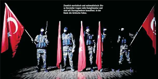  ??  ?? Ziemlich martialisc­h und nationalis­tisch: Diese Darsteller tragen volle Kampfmontu­r und sind mit Sturmgeweh­ren bewaffnet. In der Hand: die türkische Fahne.