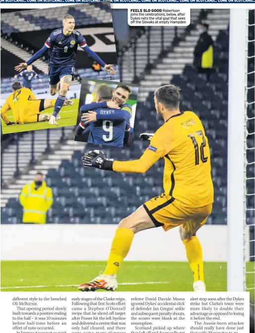  ??  ?? FEELS SLO GOOD Robertson joins the celebratio­ns, below, after Dykes nets the vital goal that sees off the Slovaks at empty Hampden