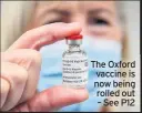  ??  ?? The Oxford vaccine is now being rolled out – See P12