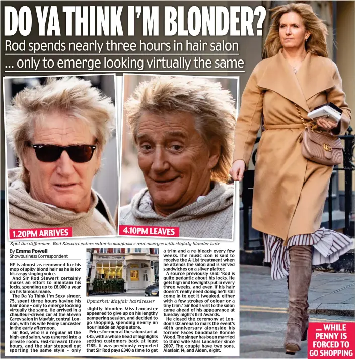  ??  ?? Spot the difference: Rod Stewart enters salon in sunglasses and emerges with slightly blonder hair
Upmarket: Mayfair hairdresse­r ... WHILE PENNY IS FORCED TO GO SHOPPING 4.10PM LEAVES 1.20PM ARRIVES