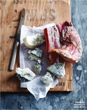  ??  ?? GORGONZOLA AND PANCETTA – WHAT A MATCH.